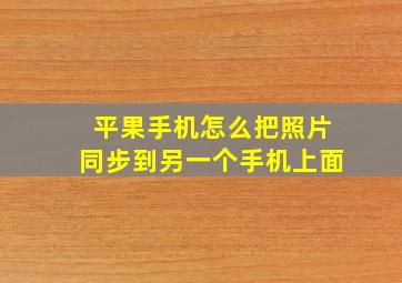 平果手机怎么把照片同步到另一个手机上面