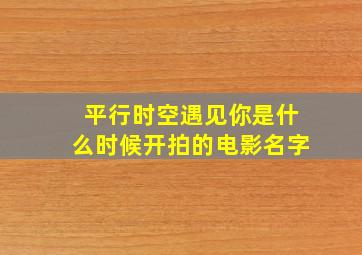 平行时空遇见你是什么时候开拍的电影名字