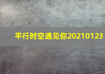 平行时空遇见你20210123