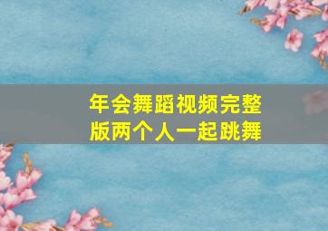 年会舞蹈视频完整版两个人一起跳舞