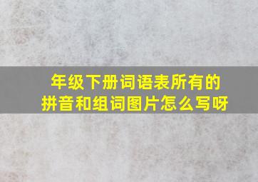 年级下册词语表所有的拼音和组词图片怎么写呀