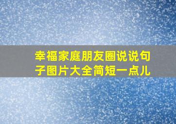 幸福家庭朋友圈说说句子图片大全简短一点儿