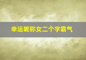 幸运昵称女二个字霸气