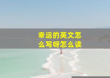 幸运的英文怎么写呀怎么读