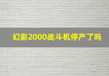 幻影2000战斗机停产了吗