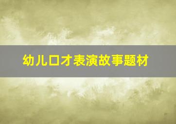 幼儿口才表演故事题材