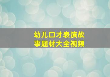 幼儿口才表演故事题材大全视频