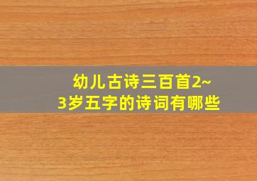 幼儿古诗三百首2~3岁五字的诗词有哪些