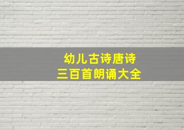 幼儿古诗唐诗三百首朗诵大全