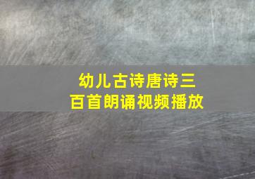 幼儿古诗唐诗三百首朗诵视频播放