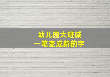 幼儿园大班减一笔变成新的字