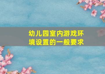 幼儿园室内游戏环境设置的一般要求