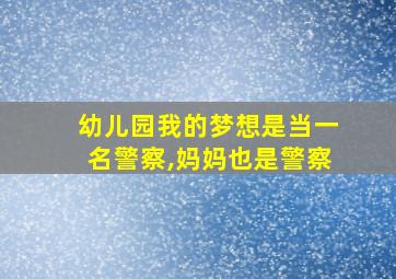 幼儿园我的梦想是当一名警察,妈妈也是警察