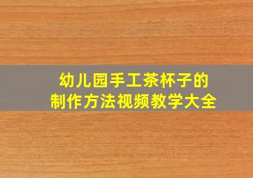 幼儿园手工茶杯子的制作方法视频教学大全