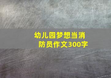 幼儿园梦想当消防员作文300字