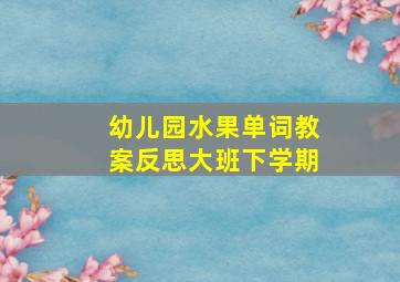 幼儿园水果单词教案反思大班下学期