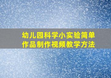 幼儿园科学小实验简单作品制作视频教学方法