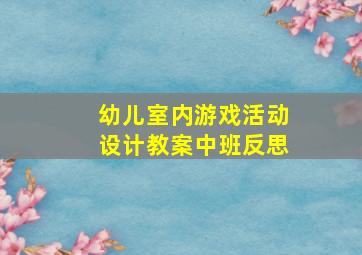 幼儿室内游戏活动设计教案中班反思