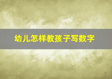 幼儿怎样教孩子写数字