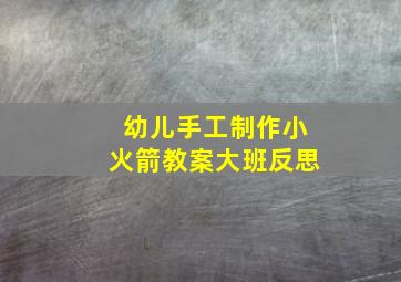 幼儿手工制作小火箭教案大班反思