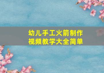 幼儿手工火箭制作视频教学大全简单