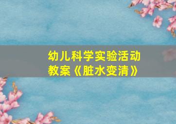 幼儿科学实验活动教案《脏水变清》