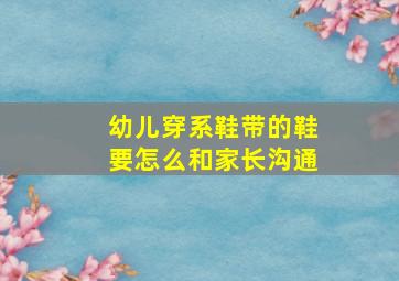 幼儿穿系鞋带的鞋要怎么和家长沟通