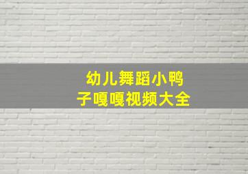 幼儿舞蹈小鸭子嘎嘎视频大全