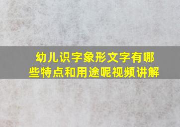 幼儿识字象形文字有哪些特点和用途呢视频讲解