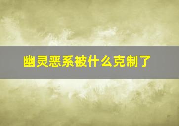 幽灵恶系被什么克制了