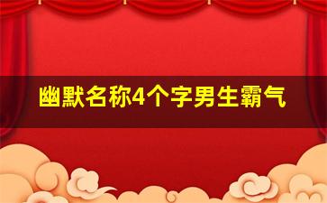 幽默名称4个字男生霸气