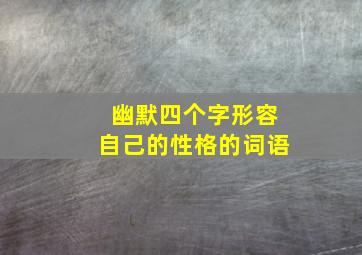 幽默四个字形容自己的性格的词语