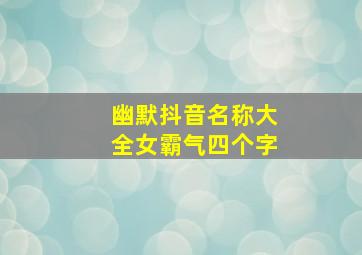 幽默抖音名称大全女霸气四个字