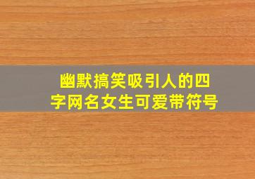 幽默搞笑吸引人的四字网名女生可爱带符号