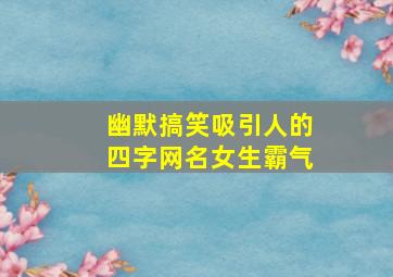 幽默搞笑吸引人的四字网名女生霸气