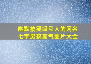 幽默搞笑吸引人的网名七字男孩霸气图片大全