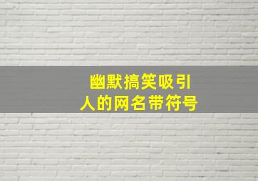 幽默搞笑吸引人的网名带符号