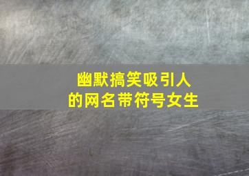 幽默搞笑吸引人的网名带符号女生