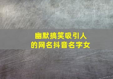 幽默搞笑吸引人的网名抖音名字女