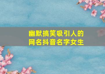 幽默搞笑吸引人的网名抖音名字女生