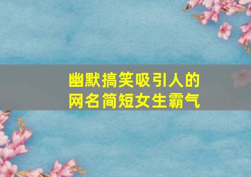 幽默搞笑吸引人的网名简短女生霸气