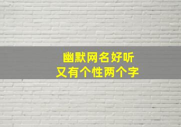 幽默网名好听又有个性两个字