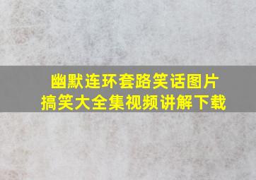 幽默连环套路笑话图片搞笑大全集视频讲解下载