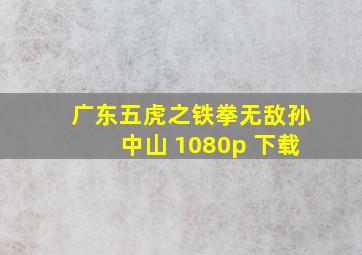 广东五虎之铁拳无敌孙中山 1080p 下载