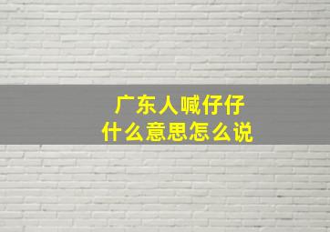 广东人喊仔仔什么意思怎么说