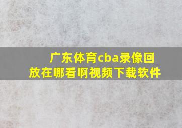 广东体育cba录像回放在哪看啊视频下载软件