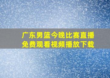 广东男篮今晚比赛直播免费观看视频播放下载