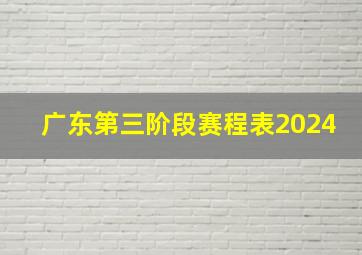 广东第三阶段赛程表2024