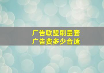 广告联盟刷量套广告费多少合适