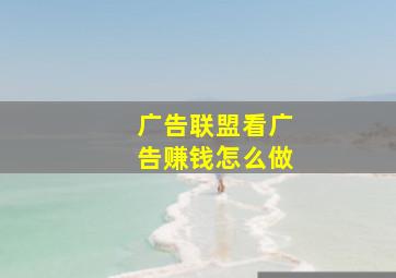 广告联盟看广告赚钱怎么做